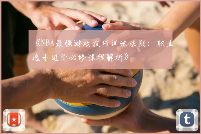 《NBA最强游戏技巧训练法则：职业选手进阶必修课程解析》