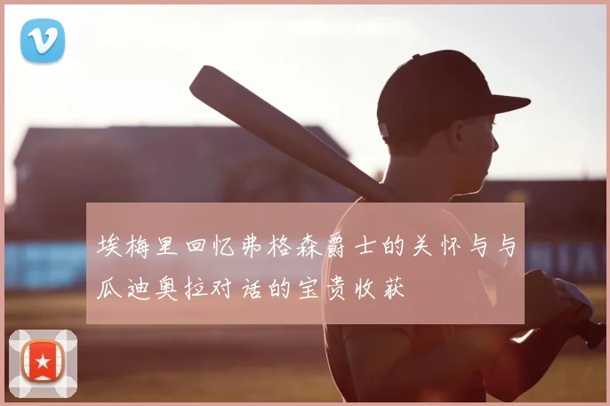 埃梅里回忆弗格森爵士的关怀与与瓜迪奥拉对话的宝贵收获