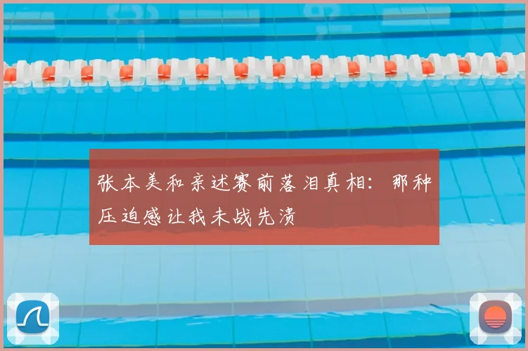 张本美和亲述赛前落泪真相：那种压迫感让我未战先溃
