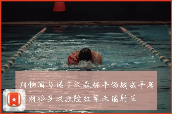 利物浦与诺丁汉森林半场战成平局阿利松多次救险红军未能射正