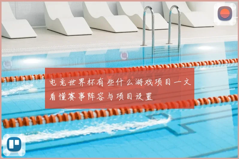 电竞世界杯有些什么游戏项目一文看懂赛事阵容与项目设置
