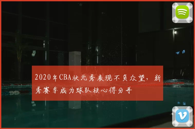 2020年CBA状元秀表现不负众望，新秀赛季成为球队核心得分手