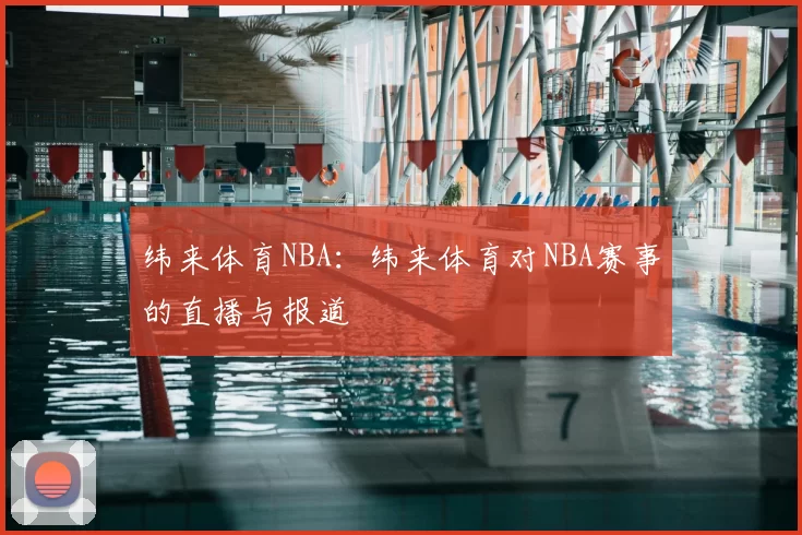 纬来体育NBA：纬来体育对NBA赛事的直播与报道