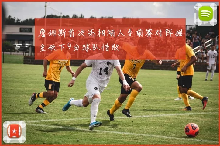 詹姆斯首次亮相湖人季前赛对阵掘金砍下9分球队惜败