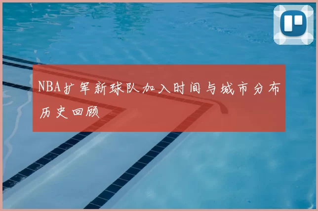 NBA扩军新球队加入时间与城市分布历史回顾