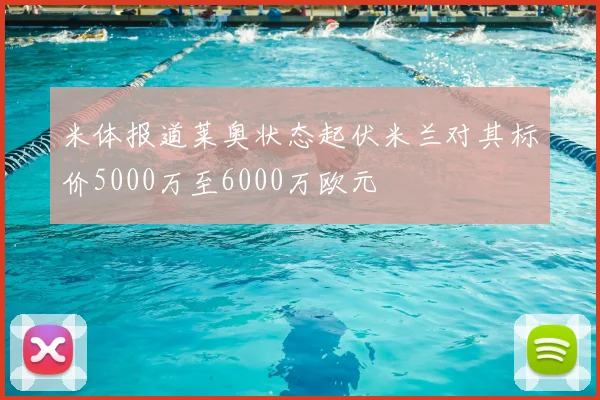 米体报道莱奥状态起伏米兰对其标价5000万至6000万欧元