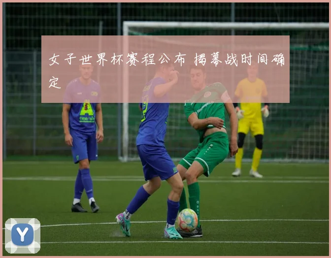 女子世界杯赛程公布 揭幕战时间确定