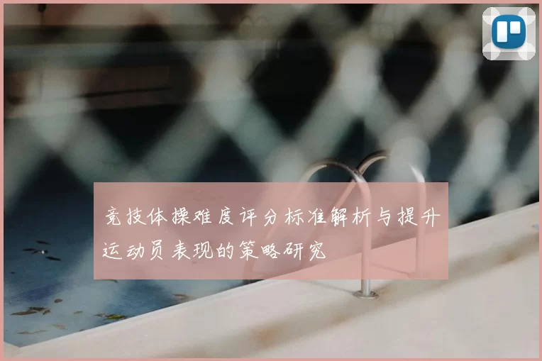 竞技体操难度评分标准解析与提升运动员表现的策略研究