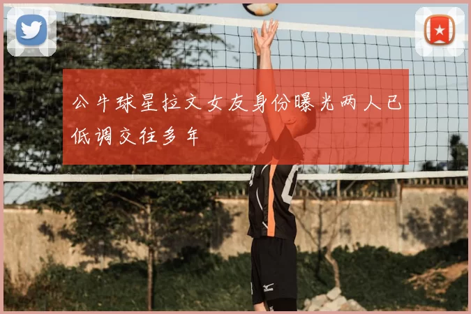 公牛球星拉文女友身份曝光两人已低调交往多年