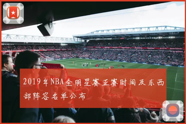 2019年NBA全明星赛正赛时间及东西部阵容名单公布