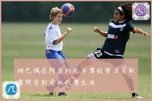 姆巴佩在阿尔科孔市驾校努力考取驾照告别司机代驾生活