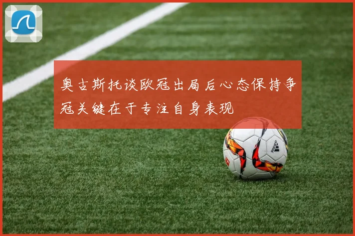 奥古斯托谈欧冠出局后心态保持争冠关键在于专注自身表现