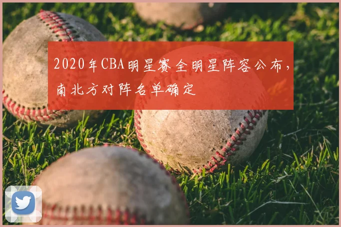 2020年CBA明星赛全明星阵容公布，南北方对阵名单确定