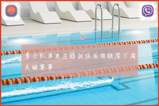 勇士队库里左膝扭伤或将缺席下周关键赛事
