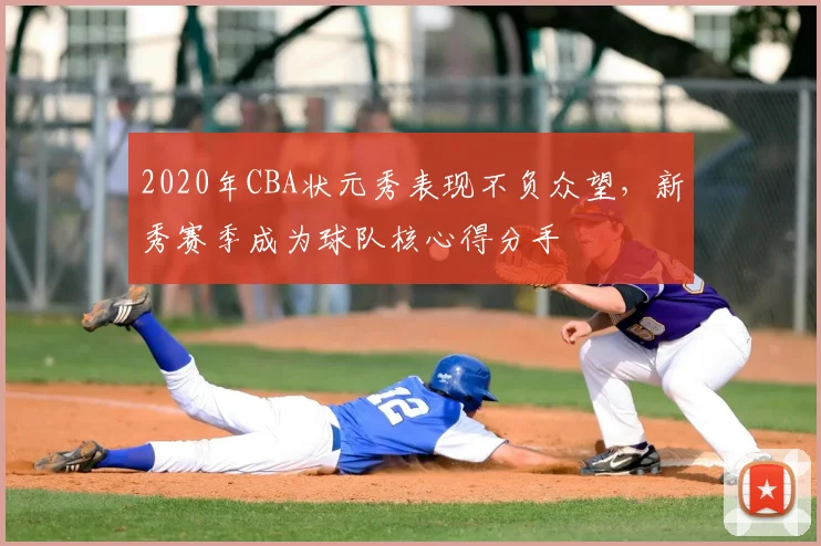 2020年CBA状元秀表现不负众望,新秀赛季成为球队核心得分手