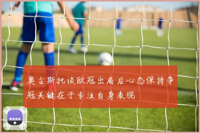 奥古斯托谈欧冠出局后心态保持争冠关键在于专注自身表现