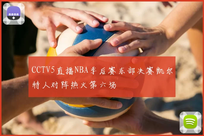 CCTV5直播NBA季后赛东部决赛凯尔特人对阵热火第六场