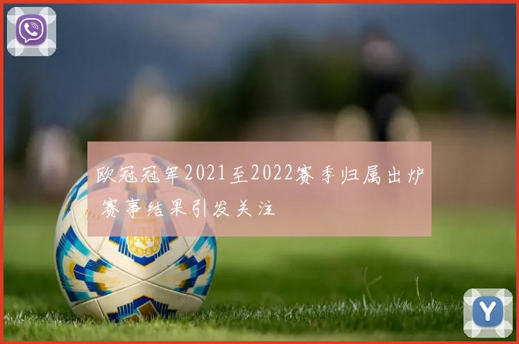欧冠冠军2021至2022赛季归属出炉 赛事结果引发关注