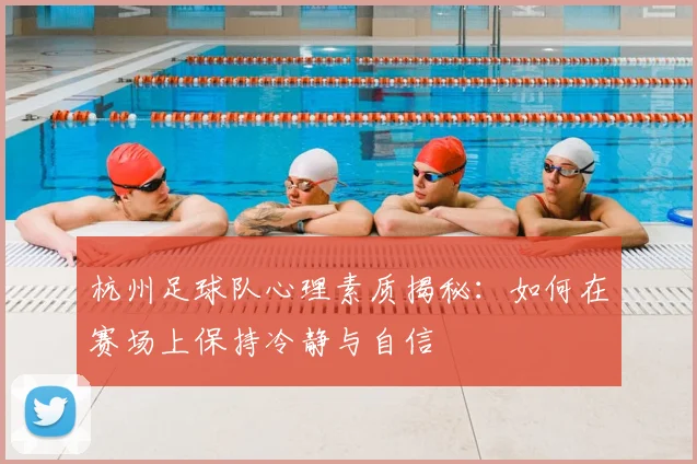 杭州足球队心理素质揭秘：如何在赛场上保持冷静与自信