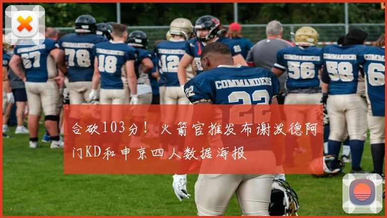 合砍103分！火箭官推发布谢泼德阿门KD和申京四人数据海报