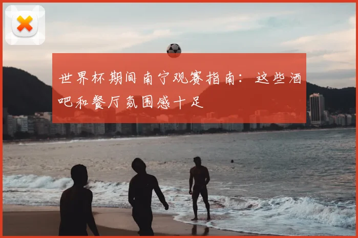 世界杯期间南宁观赛指南：这些酒吧和餐厅氛围感十足