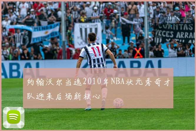 约翰沃尔当选2010年NBA状元秀奇才队迎来后场新核心