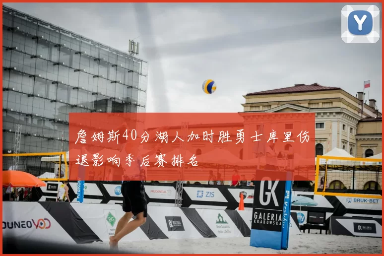 詹姆斯40分湖人加时胜勇士库里伤退影响季后赛排名