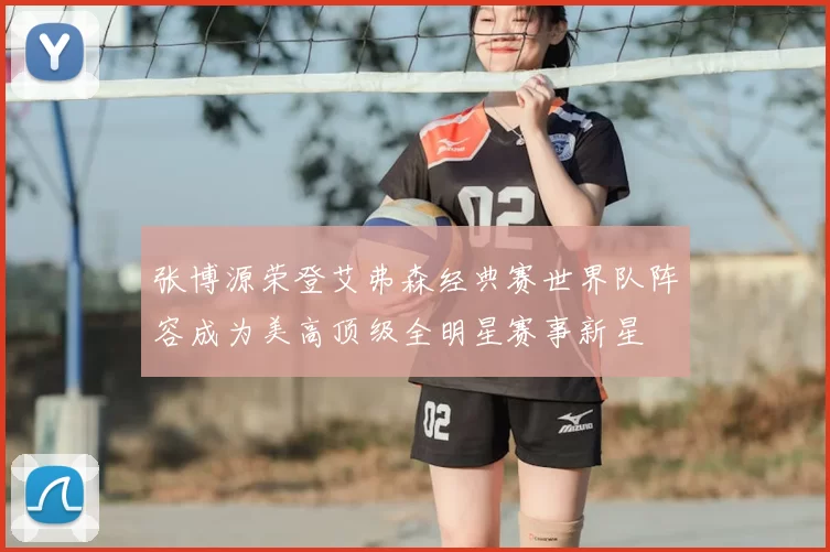 张博源荣登艾弗森经典赛世界队阵容成为美高顶级全明星赛事新星