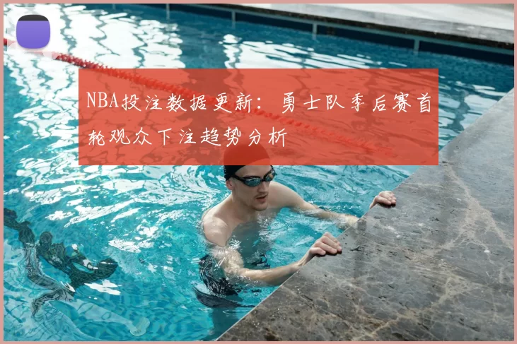 NBA投注数据更新：勇士队季后赛首轮观众下注趋势分析
