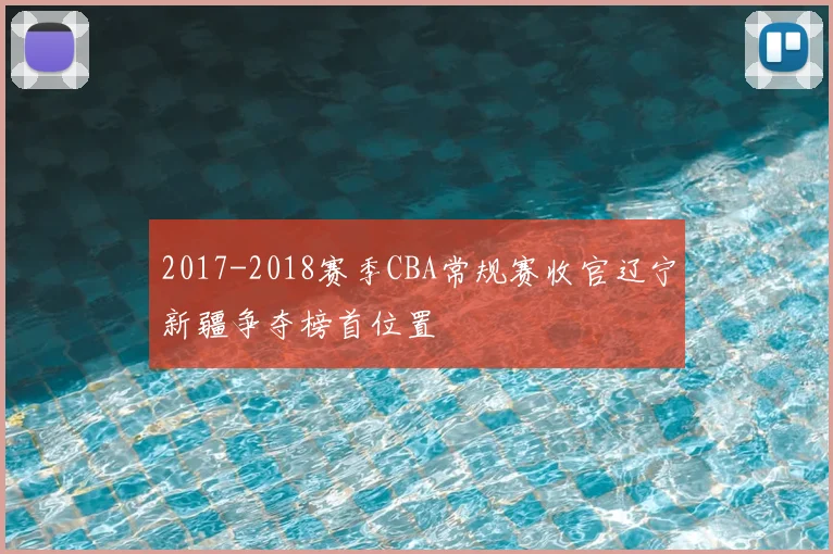 2017-2018赛季CBA常规赛收官辽宁新疆争夺榜首位置