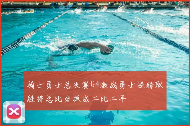 骑士勇士总决赛G4激战勇士逆转取胜将总比分扳成二比二平