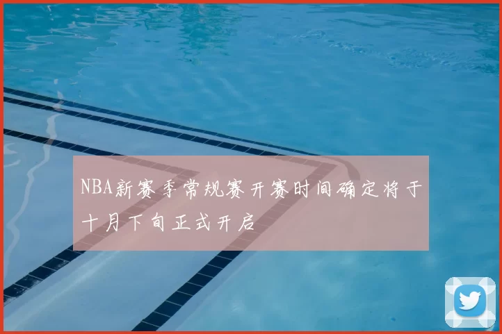 NBA新赛季常规赛开赛时间确定将于十月下旬正式开启