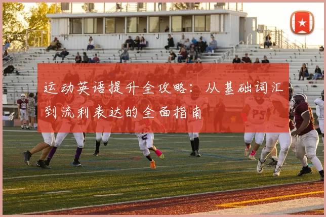 运动英语提升全攻略：从基础词汇到流利表达的全面指南