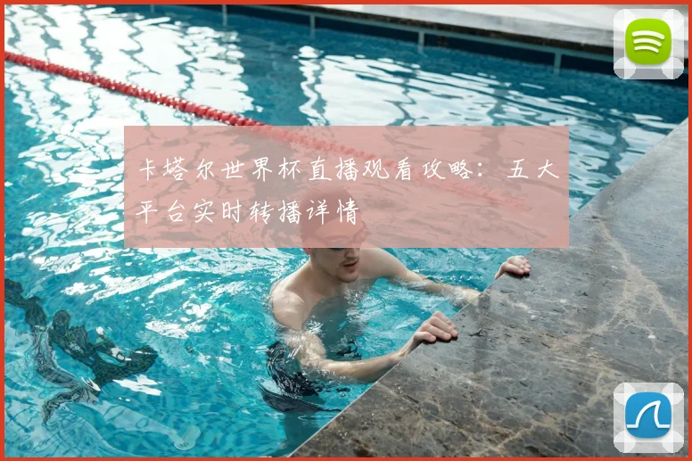 卡塔尔世界杯直播观看攻略：五大平台实时转播详情