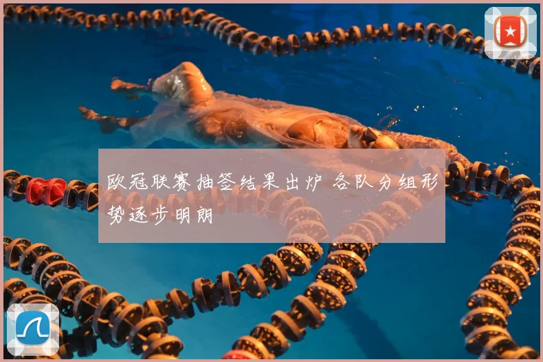 欧冠联赛抽签结果出炉 各队分组形势逐步明朗