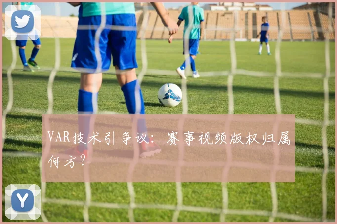 VAR技术引争议:赛事视频版权归属何方?
