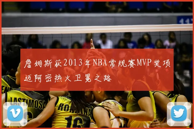 詹姆斯获2013年NBA常规赛MVP奖项迈阿密热火卫冕之路