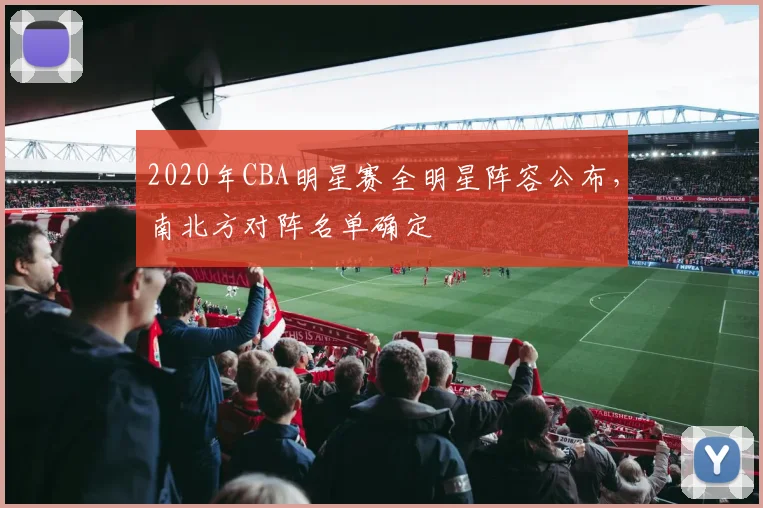 2020年CBA明星赛全明星阵容公布，南北方对阵名单确定