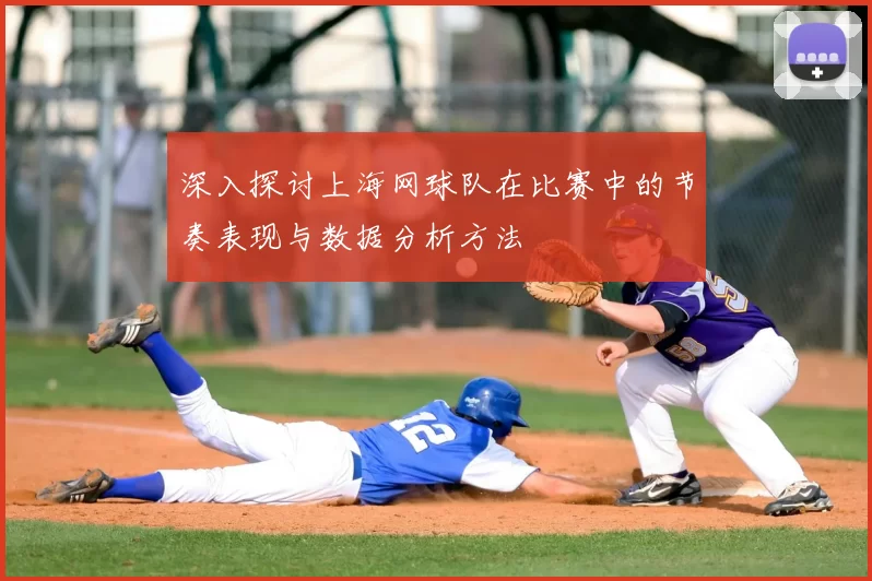 深入探讨上海网球队在比赛中的节奏表现与数据分析方法